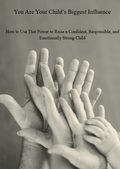 You Are Your Child’s Biggest Influence -How to Use That Power to Raise a Confident, Responsible, and Emotionally Strong Child
