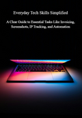 Everyday Tech Skills Simplified-Learn How to Create Invoices, Take Screenshots on Mac, Find Your IP Address, and Automate Marketing—All in One Practical Guide