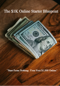 The $1K Online Starter Blueprint- Start From Nothing:Your First $1000 Online